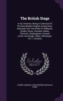 The British Stage: In Six Volumes. Being A Collection Of The Best Modern English Acting Plays: Selected From The Works Of Addisson, Dryden, Rowe, Farq