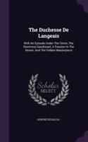 The Duchesse De Langeais: With An Episode Under The Terror, The Illustrious Gaudissart, A Passion In The Desert, And The Hidden Masterpiece