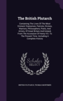 The British Plutarch: Containing The Lives Of The Most Eminent Statesmen, Patriots, Divines, Warriors, Philosophers, Poets, And Artists, Of Great Brit