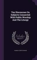 Ten Discourses On Subjects Connected With Public Worship And The Liturgy