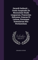 Gerardi Outhovii ... Oratio Auspicalis de Necessitate Studii Linguarum, Praesertim Hebraeae, Graecae Et Latinae, Earumque Scientiarum Huc Pertinentium