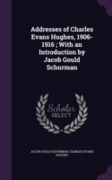 Addresses of Charles Evans Hughes, 1906-1916; With an Introduction by Jacob Gould Schurman