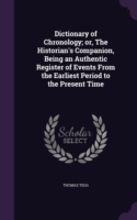 Dictionary of Chronology; or, The Historian's Companion, Being an Authentic Register of Events From the Earliest Period to the Present Time