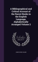 Bibliographical and Critical Account of the Rarest Books in the English Language, Alphabetically Arranged Volume 2