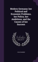 Modern Germany; Her Political and Economic Problems, Her Policy, Her Ambitions, and the Causes of Her Success