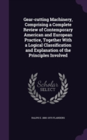 Gear-cutting Machinery, Comprising a Complete Review of Contemporary American and European Practice, Together With a Logical Classification and Explan