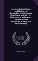 Legends, Superstitions, and Sketches of Devonshire on the Borders of the Tamar and the Tavy, Illustrative of Its Manners, Customs, History, Antiquities, Scenery, and Natural History