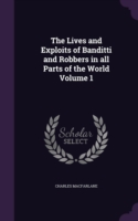 Lives and Exploits of Banditti and Robbers in All Parts of the World Volume 1