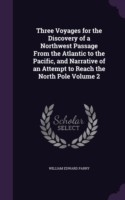 Three Voyages for the Discovery of a Northwest Passage from the Atlantic to the Pacific, and Narrative of an Attempt to Reach the North Pole Volume 2
