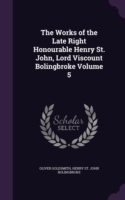 Works of the Late Right Honourable Henry St. John, Lord Viscount Bolingbroke Volume 5