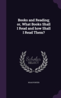 Books and Reading; or, What Books Shall I Read and how Shall I Read Them?
