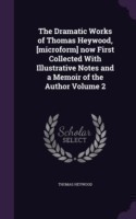 Dramatic Works of Thomas Heywood, [Microform] Now First Collected with Illustrative Notes and a Memoir of the Author Volume 2