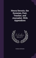 Henry Derozio, the Eurasian, Poet, Teacher, and Journalist. with Appendices