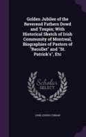 Golden Jubilee of the Reverend Fathers Dowd and Toupin; With Historical Sketch of Irish Community of Montreal, Biographies of Pastors of Recollet and St. Patrick's, Etc