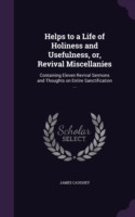 Helps to a Life of Holiness and Usefulness, or, Revival Miscellanies: Containing Eleven Revival Sermons and Thoughts on Entire Sanctification ...