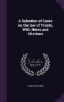 Selection of Cases on the Law of Trusts, with Notes and Citations