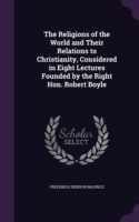 Religions of the World and Their Relations to Christianity, Considered in Eight Lectures Founded by the Right Hon. Robert Boyle