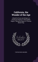 California, the Wonder of the Age: A Book for Every one Going to or Having an Interest in That Golden Region : Being the Report of Thomas Butler King