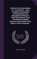 History of the Descendants of J. Conrad Geil ... and a Complete Genealogical Family Register and Biographies of Many of Their Descendants, from the Earliest Available Records to the Present Time; Dates in Three Centuries ..