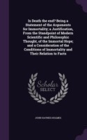 Is Death the end? Being a Statement of the Arguments for Immortality; a Justification, From the Standpoint of Modern Scientific and Philosophic Though