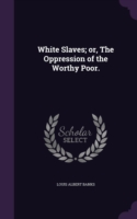 White Slaves; Or, the Oppression of the Worthy Poor.