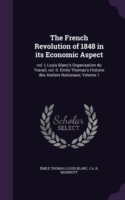 The French Revolution of 1848 in its Economic Aspect: vol. I, Louis Blanc's Organisation du Travail, vol. II. ï¿½mile Thomas's Histoire des Ateliers Nat