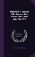 Memorial of Samuel Mills Capron, Born May 15, 1832.--Died Jan. 4th, 1874