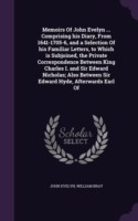 Memoirs of John Evelyn ... Comprising His Diary, from 1641-1705-6, and a Selection of His Familiar Letters, to Which Is Subjoined, the Private Correspondence Between King Charles I. and Sir Edward Nicholas; Also Between Sir Edward Hyde, Afterwards Earl of
