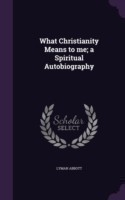 What Christianity Means to Me; A Spiritual Autobiography