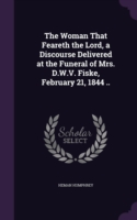 Woman That Feareth the Lord, a Discourse Delivered at the Funeral of Mrs. D.W.V. Fiske, February 21, 1844 ..