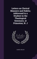 Letters on Clerical Manners and Habits; Addressed to a Student in the Theological Seminary, at Princeton, N. J