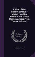 View of Our Blessed Saviour's Ministry and the Proofs of His Divine Mission Arising from Thence Volume 1