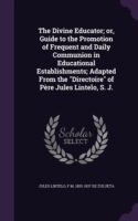 Divine Educator; Or, Guide to the Promotion of Frequent and Daily Communion in Educational Establishments; Adapted from the Directoire of Pere Jules Lintelo, S. J.