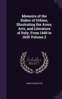 Memoirs of the Dukes of Urbino, Illustrating the Arms, Arts, and Literature of Italy, from 1440 to 1630 Volume 2
