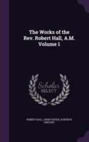 Works of the REV. Robert Hall, A.M. Volume 1