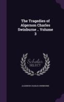 Tragedies of Algernon Charles Swinburne .. Volume 3