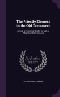 The Priestly Element in the Old Testament: An aid to Historical Study, for use in Advanced Bible Classes