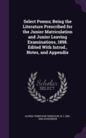 Select Poems; Being the Literature Prescribed for the Junior Matriculation and Junior Leaving Examinations, 1898. Edited with Introd., Notes, and Appendix