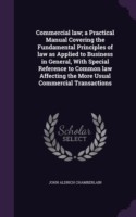 Commercial Law; A Practical Manual Covering the Fundamental Principles of Law as Applied to Business in General, with Special Reference to Common Law Affecting the More Usual Commercial Transactions