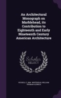 Architectural Monograph on Marblehead, Its Contribution to Eighteenth and Early Nineteenth Century American Architecture