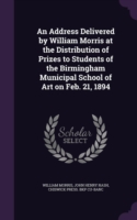 Address Delivered by William Morris at the Distribution of Prizes to Students of the Birmingham Municipal School of Art on Feb. 21, 1894