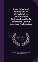 Architectural Monograph on Marblehead, Its Contribution to Eighteenth and Early Nineteenth Century American Architecture