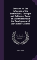 Lectures on the Influence of the Institutions, Thought and Culture of Rome on Christianity and the Development of the Catholic Church