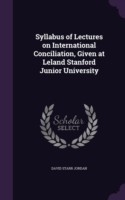 Syllabus of Lectures on International Conciliation, Given at Leland Stanford Junior University