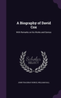 A BIOGRAPHY OF DAVID COX: WITH REMARKS O