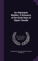 An Algonquin Maiden. A Romance of the Early Days of Upper Canada