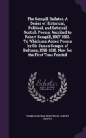 The Sempill Ballates. A Series of Historical, Political, and Satirical Scotish Poems, Ascribed to Robert Sempill, 1567-1583. To Which are Added Poems