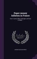 Paper-money Inflation in France: How it Came, What it Brought, and how it Ended ...