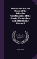 Researches Into the Origin of the Primitive Constellations of the Greeks, Phoenicians and Babylonians Volume 1