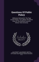 Questions Of Public Policy: Addresses Delivered In The Page Lecture Series, 1913, Before The Senior Class Of The Sheffield Scientific School, Yale Uni